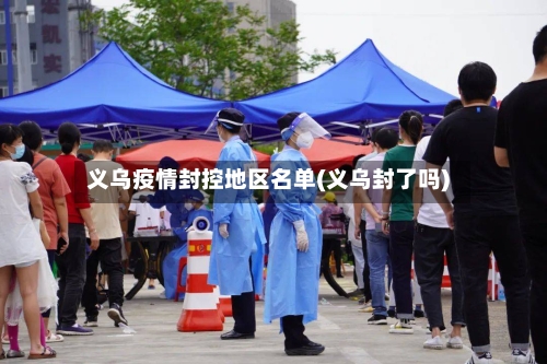义乌疫情封控地区名单(义乌封了吗)-第1张图片