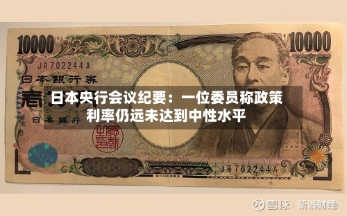 日本央行会议纪要：一位委员称政策利率仍远未达到中性水平-第1张图片