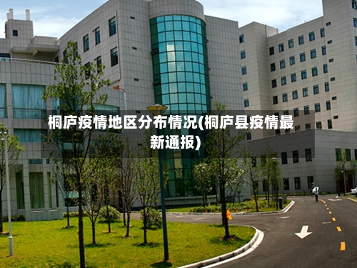 桐庐疫情地区分布情况(桐庐县疫情最新通报)-第1张图片