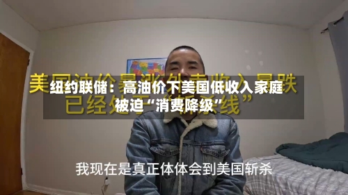 纽约联储：高油价下美国低收入家庭被迫“消费降级”-第1张图片