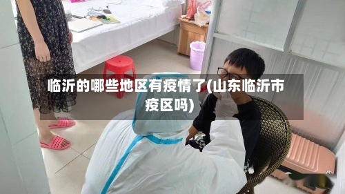 临沂的哪些地区有疫情了(山东临沂市疫区吗)-第1张图片