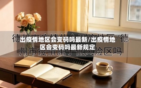 出疫情地区会变码吗最新/出疫情地区会变码吗最新规定-第2张图片