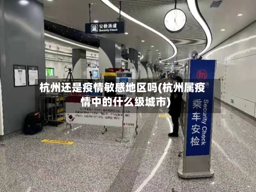 杭州还是疫情敏感地区吗(杭州属疫情中的什么级城市)-第1张图片