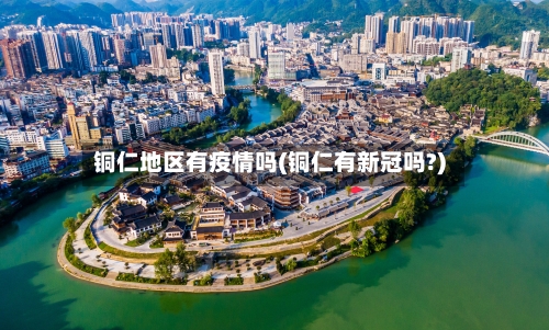 铜仁地区有疫情吗(铜仁有新冠吗?)-第2张图片