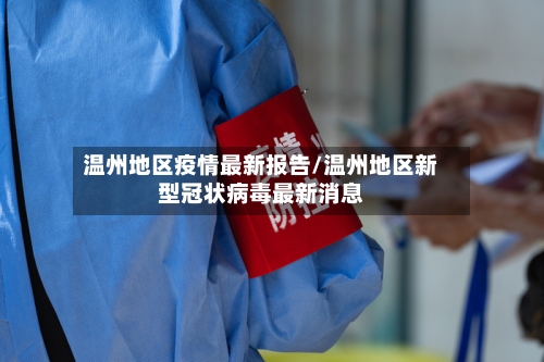 温州地区疫情最新报告/温州地区新型冠状病毒最新消息-第1张图片