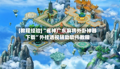 [教程经验]“雀神广东麻将外卦神器下载”外挂透视辅助软件教程-第1张图片
