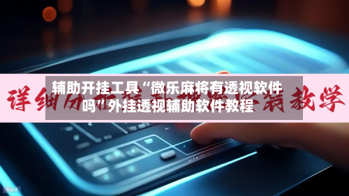 辅助开挂工具“微乐麻将有透视软件吗	”外挂透视辅助软件教程-第2张图片