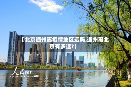 【北京通州离疫情地区远吗,通州离北京有多远?】-第2张图片