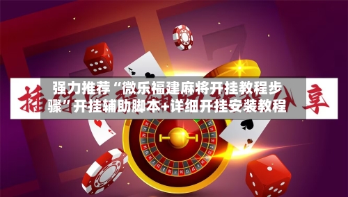 强力推荐“微乐福建麻将开挂教程步骤”开挂辅助脚本+详细开挂安装教程-第3张图片