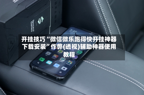 开挂技巧“微信微乐跑得快开挂神器下载安装”作弊(透视)辅助神器使用教程-第2张图片