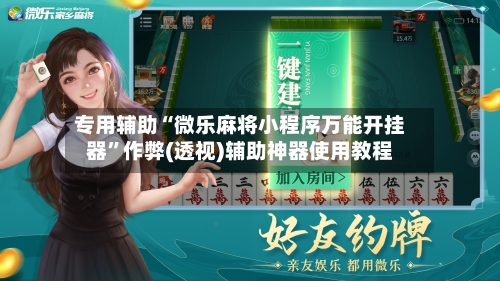 专用辅助“微乐麻将小程序万能开挂器	”作弊(透视)辅助神器使用教程-第1张图片