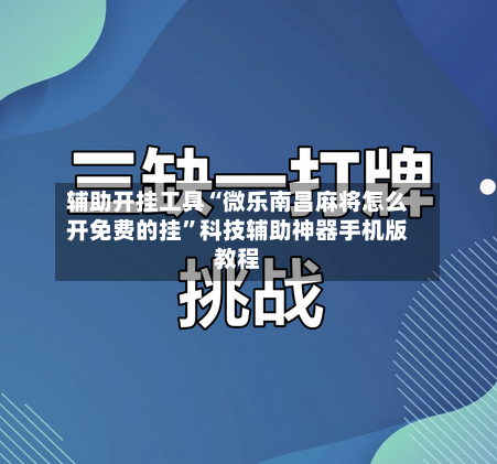 辅助开挂工具“微乐南昌麻将怎么开免费的挂”科技辅助神器手机版教程-第1张图片