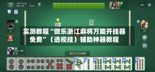 实测教程“微乐浙江麻将万能开挂器免费”（透视挂）辅助神器教程-第1张图片