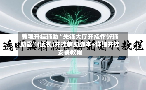 教程开挂辅助“先锋大厅开挂作弊辅助器”(透视)开挂辅助脚本+详细开挂安装教程-第1张图片