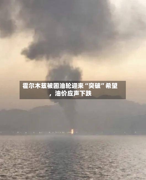 霍尔木兹被困油轮迎来“突破”希望	，油价应声下跌-第3张图片