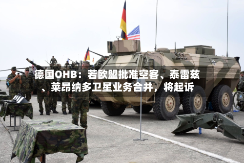 德国OHB：若欧盟批准空客、泰雷兹、莱昂纳多卫星业务合并，将起诉-第3张图片