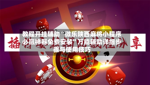 教程开挂辅助“微乐陕西麻将小程序必赢神器免费安装”万能辅助详细步骤与使用技巧-第2张图片