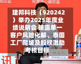 建邦科技（920242）举办2025年度业绩说明会 披露单一客户风险化解	、泰国工厂爬坡及股权激励考核目标-第2张图片