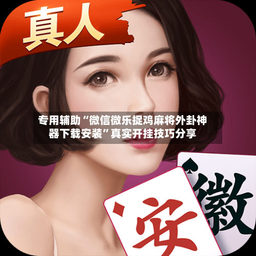 专用辅助“微信微乐捉鸡麻将外卦神器下载安装”真实开挂技巧分享-第1张图片
