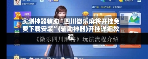 实测神器辅助“四川微乐麻将开挂免费下载安装”(辅助神器)开挂详细教程-第2张图片