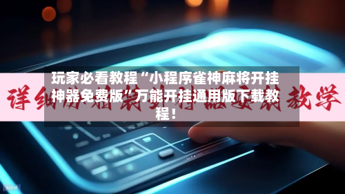 玩家必看教程“小程序雀神麻将开挂神器免费版	”万能开挂通用版下载教程！-第1张图片