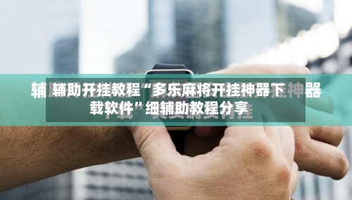 辅助开挂教程“多乐麻将开挂神器下载软件”细辅助教程分享-第1张图片