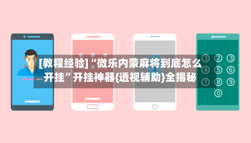 [教程经验]“微乐内蒙麻将到底怎么开挂”开挂神器{透视辅助}全揭秘-第3张图片