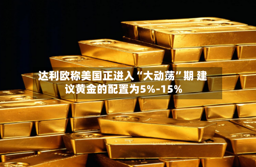 达利欧称美国正进入“大动荡”期 建议黄金的配置为5%-15%-第1张图片