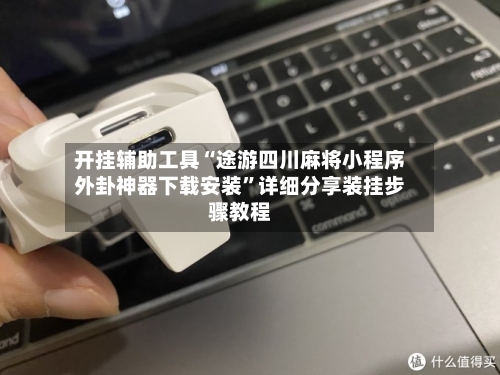 开挂辅助工具“途游四川麻将小程序外卦神器下载安装”详细分享装挂步骤教程-第2张图片