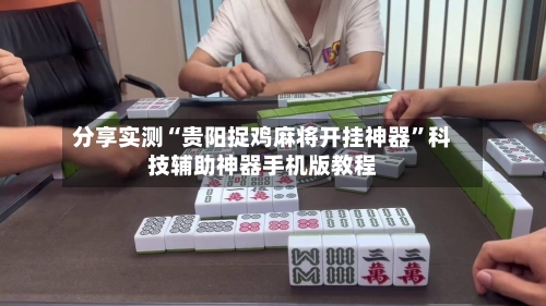 分享实测“贵阳捉鸡麻将开挂神器”科技辅助神器手机版教程-第1张图片