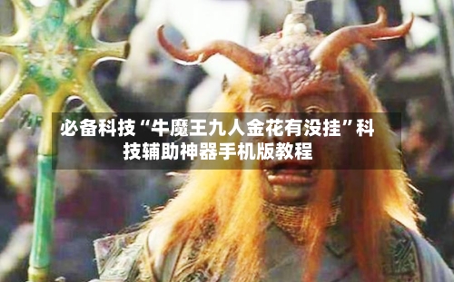 必备科技“牛魔王九人金花有没挂”科技辅助神器手机版教程-第1张图片