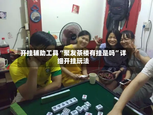 开挂辅助工具“聚友茶楼有挂是吗”详细开挂玩法-第1张图片