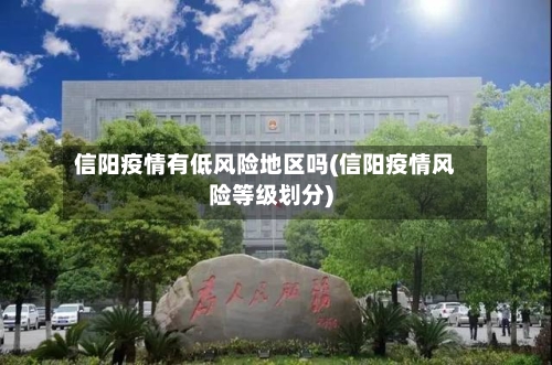信阳疫情有低风险地区吗(信阳疫情风险等级划分)-第1张图片