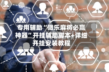 专用辅助“微乐麻将必赢神器”开挂辅助脚本+详细开挂安装教程-第3张图片