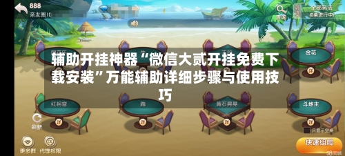 辅助开挂神器“微信大贰开挂免费下载安装”万能辅助详细步骤与使用技巧-第1张图片