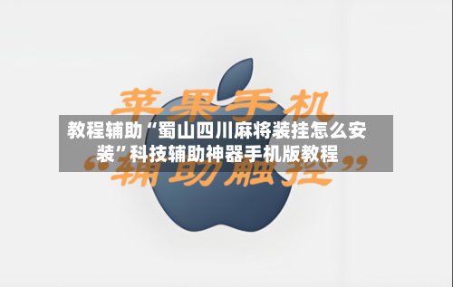 教程辅助“蜀山四川麻将装挂怎么安装”科技辅助神器手机版教程-第1张图片