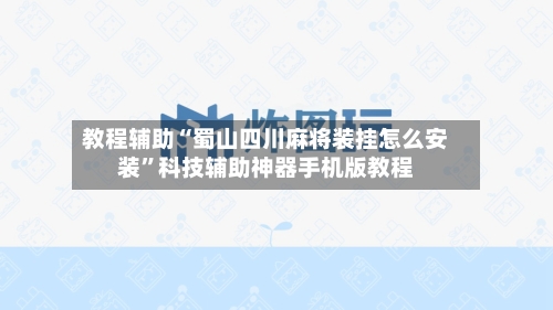 教程辅助“蜀山四川麻将装挂怎么安装	”科技辅助神器手机版教程-第2张图片