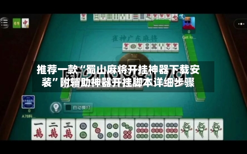 推荐一款“蜀山麻将开挂神器下载安装”附辅助神器开挂脚本详细步骤-第2张图片