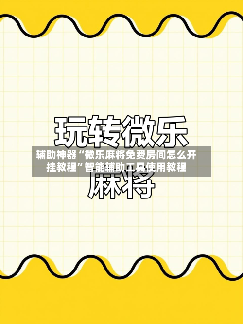 辅助神器“微乐麻将免费房间怎么开挂教程”智能辅助工具使用教程-第2张图片