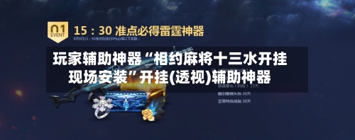 玩家辅助神器“相约麻将十三水开挂现场安装	”开挂(透视)辅助神器-第2张图片