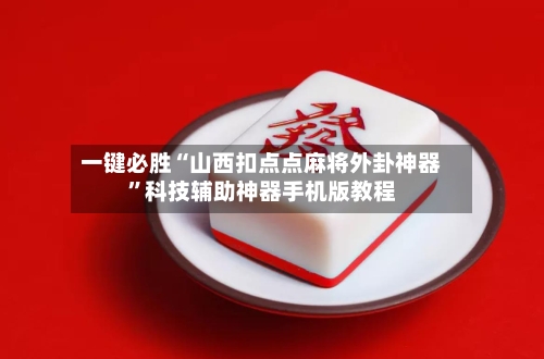 一键必胜“山西扣点点麻将外卦神器”科技辅助神器手机版教程-第3张图片