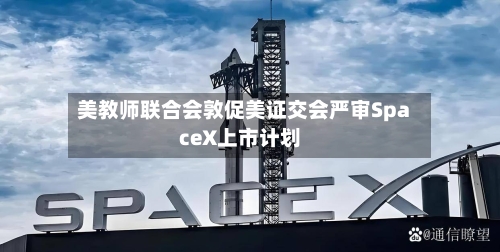 美教师联合会敦促美证交会严审SpaceX上市计划-第1张图片