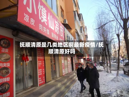 抚顺清原是几类地区啊最新疫情/抚顺清原好吗-第2张图片