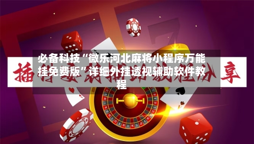 必备科技“微乐河北麻将小程序万能挂免费版”详细外挂透视辅助软件教程-第1张图片