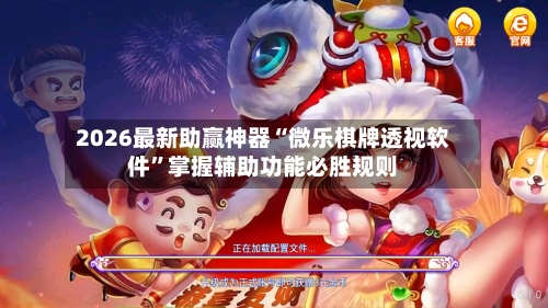 2026最新助赢神器“微乐棋牌透视软件”掌握辅助功能必胜规则-第2张图片