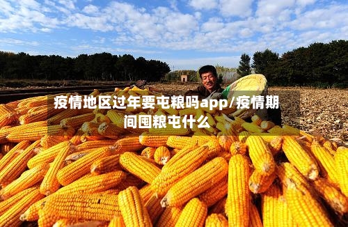疫情地区过年要屯粮吗app/疫情期间囤粮屯什么-第1张图片