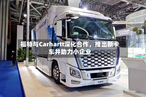 福特与Carhartt深化合作	，推出新卡车并助力小企业-第3张图片