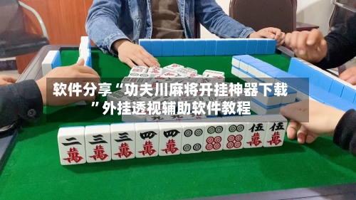 软件分享“功夫川麻将开挂神器下载”外挂透视辅助软件教程-第1张图片