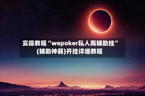 实操教程“wepoker私人局辅助挂	”(辅助神器)开挂详细教程-第1张图片
