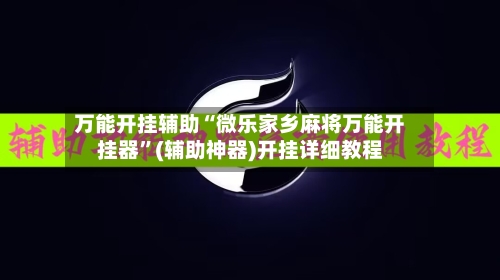 万能开挂辅助“微乐家乡麻将万能开挂器	”(辅助神器)开挂详细教程-第2张图片